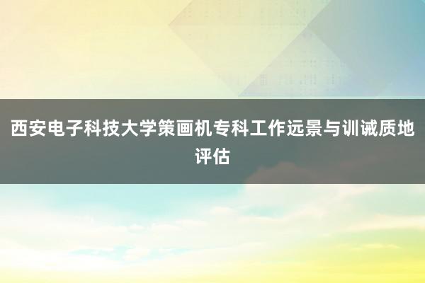 西安电子科技大学策画机专科工作远景与训诫质地评估